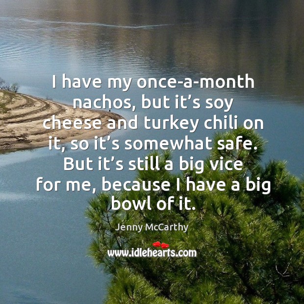 I have my once-a-month nachos, but it’s soy cheese and turkey chili on it, so it’s somewhat safe. Jenny McCarthy Picture Quote