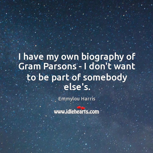 I have my own biography of Gram Parsons – I don’t want to be part of somebody else’s. Emmylou Harris Picture Quote