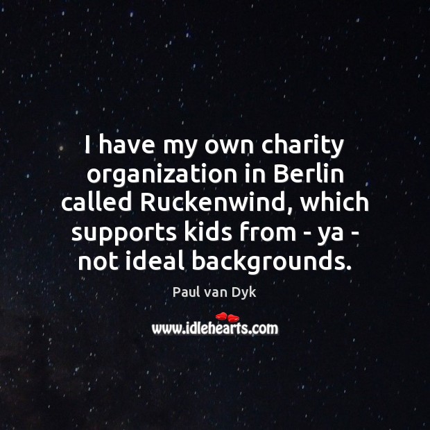 I have my own charity organization in Berlin called Ruckenwind, which supports Paul van Dyk Picture Quote