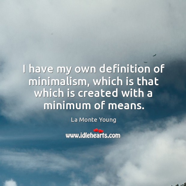 I have my own definition of minimalism, which is that which is created with a minimum of means. La Monte Young Picture Quote