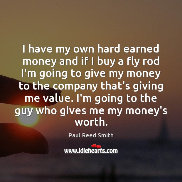 I have my own hard earned money and if I buy a Paul Reed Smith Picture Quote