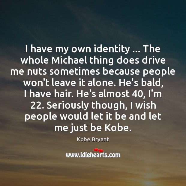 I have my own identity … The whole Michael thing does drive me Kobe Bryant Picture Quote