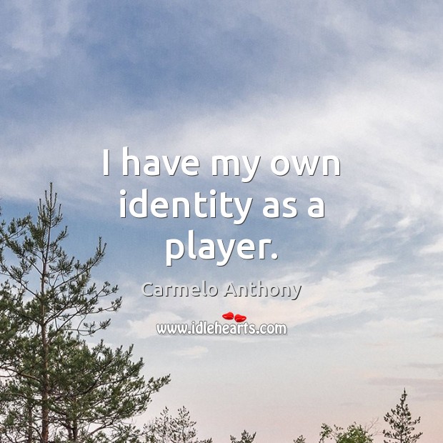I have my own identity as a player. Carmelo Anthony Picture Quote