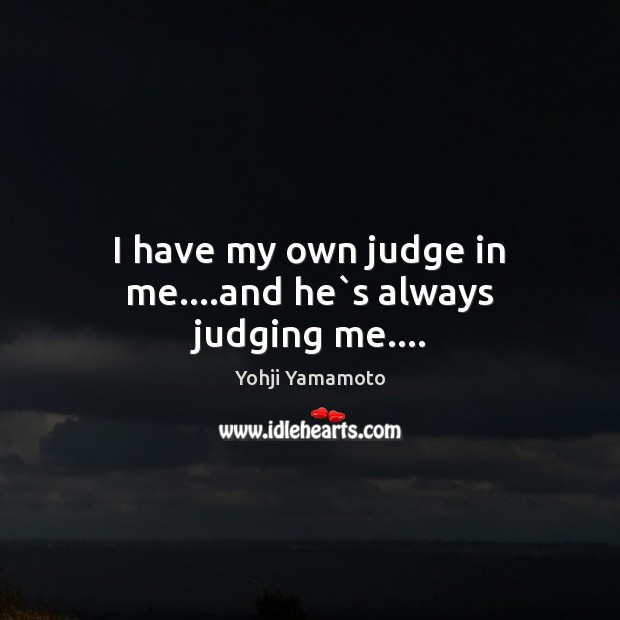 I have my own judge in me….and he`s always judging me…. Yohji Yamamoto Picture Quote
