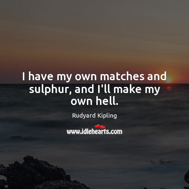 I have my own matches and sulphur, and I’ll make my own hell. Rudyard Kipling Picture Quote