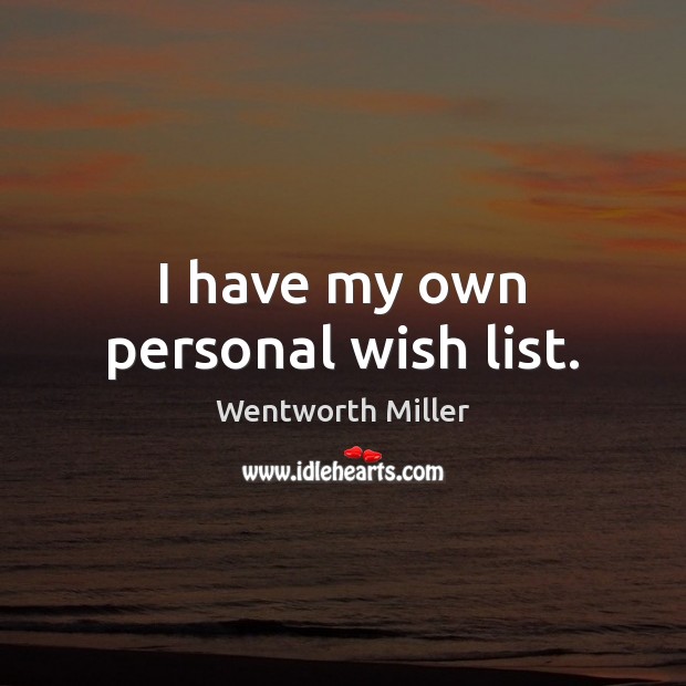 I have my own personal wish list. Wentworth Miller Picture Quote