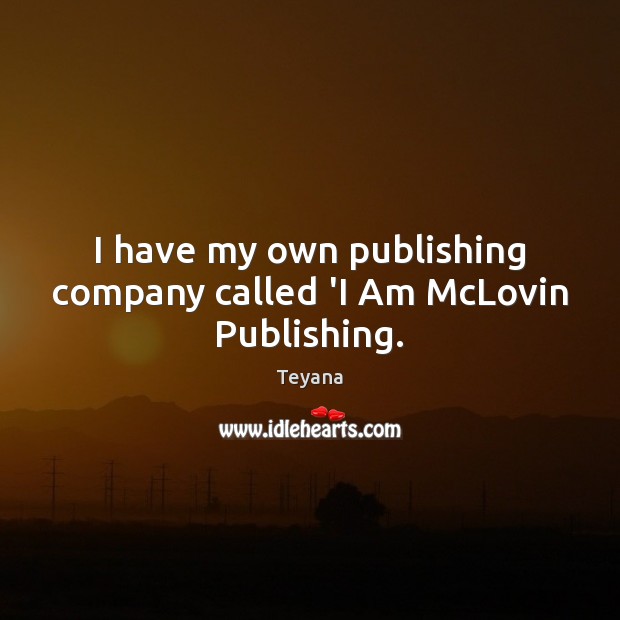 I have my own publishing company called ‘I Am McLovin Publishing. Teyana Picture Quote