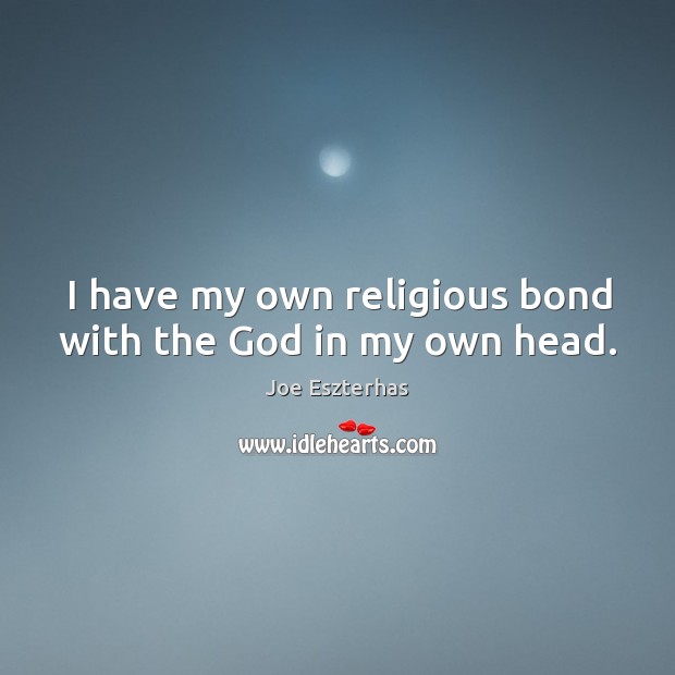 I have my own religious bond with the God in my own head. Joe Eszterhas Picture Quote