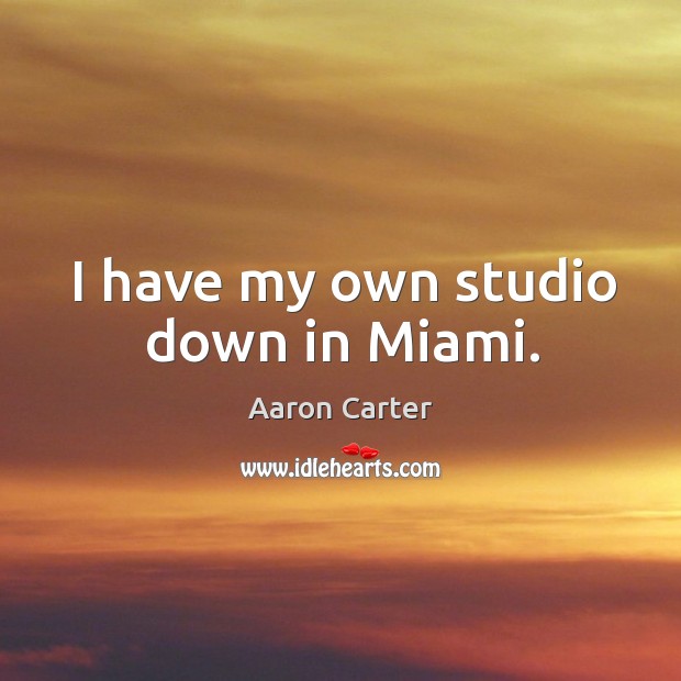 I have my own studio down in miami. Aaron Carter Picture Quote