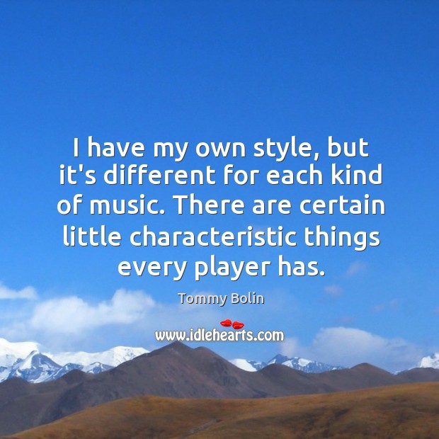 I have my own style, but it’s different for each kind of Tommy Bolin Picture Quote