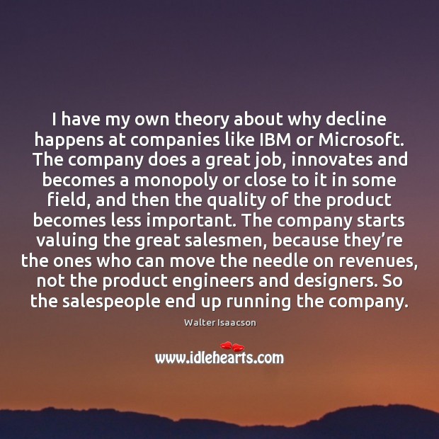 I have my own theory about why decline happens at companies like Walter Isaacson Picture Quote
