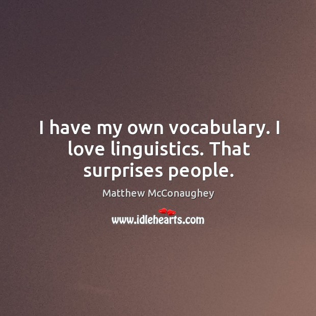 I have my own vocabulary. I love linguistics. That surprises people. Image