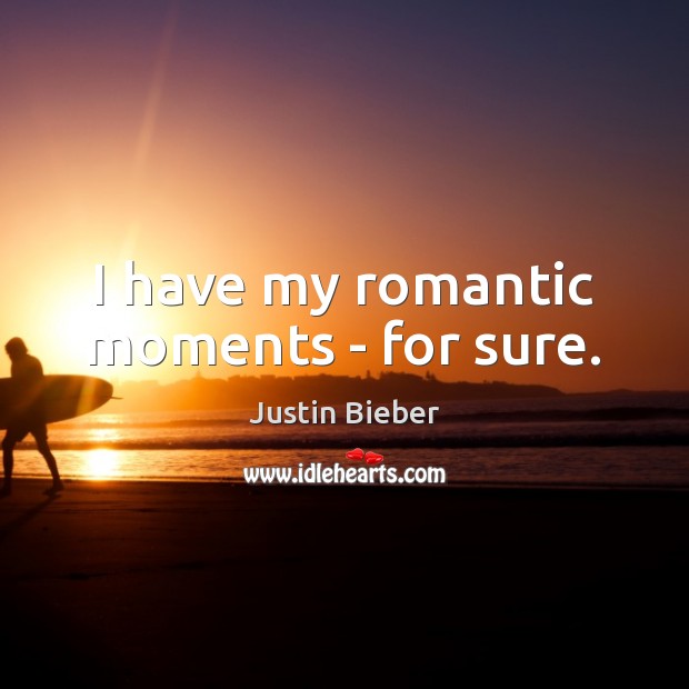 I have my romantic moments – for sure. Justin Bieber Picture Quote