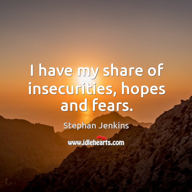 I have my share of insecurities, hopes and fears. Stephan Jenkins Picture Quote
