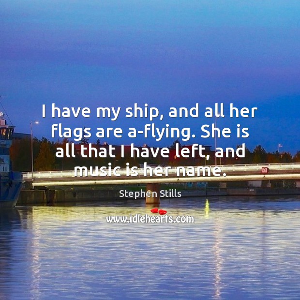 I have my ship, and all her flags are a-flying. She is Stephen Stills Picture Quote
