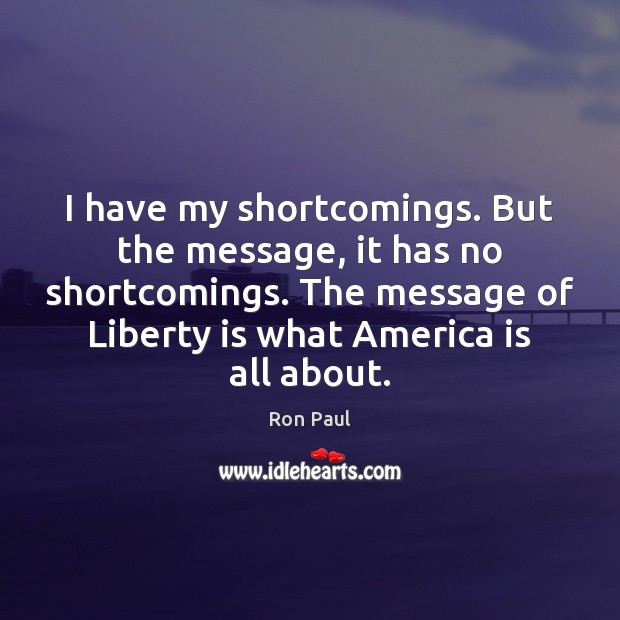 I have my shortcomings. But the message, it has no shortcomings. The Ron Paul Picture Quote
