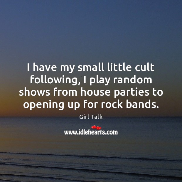 I have my small little cult following, I play random shows from Girl Talk Picture Quote