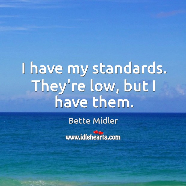 I have my standards. They’re low, but I have them. Bette Midler Picture Quote