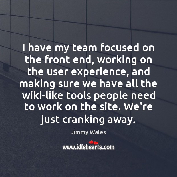 I have my team focused on the front end, working on the Jimmy Wales Picture Quote