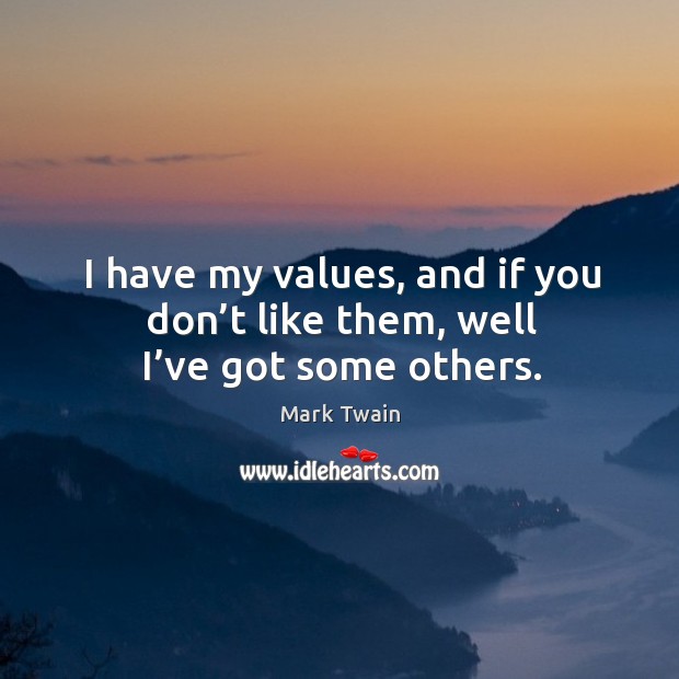 I have my values, and if you don’t like them, well I’ve got some others. Mark Twain Picture Quote