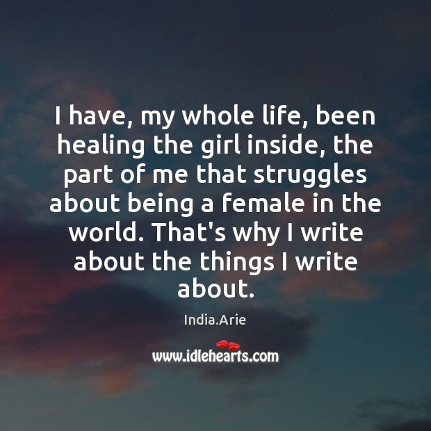 I have, my whole life, been healing the girl inside, the part India.Arie Picture Quote