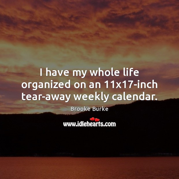 I have my whole life organized on an 11×17-inch tear-away weekly calendar. Brooke Burke Picture Quote