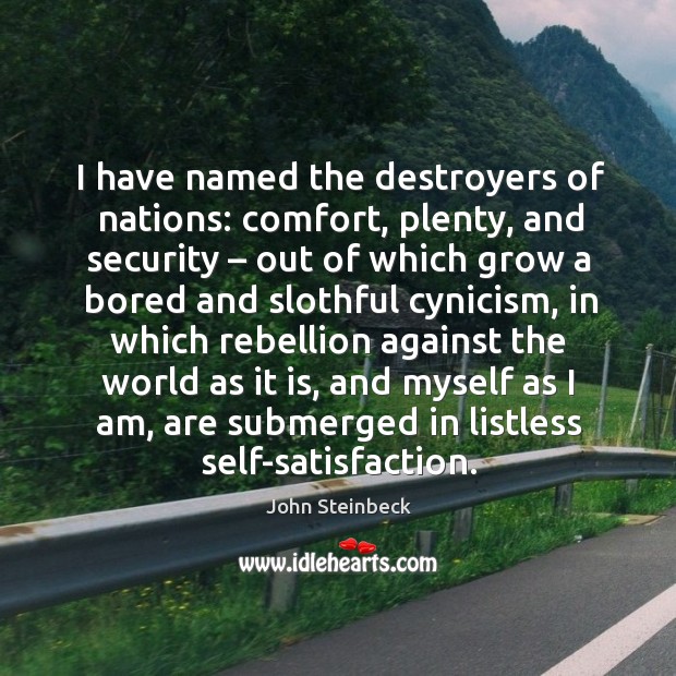 I have named the destroyers of nations: comfort, plenty, and security – out of which grow a John Steinbeck Picture Quote