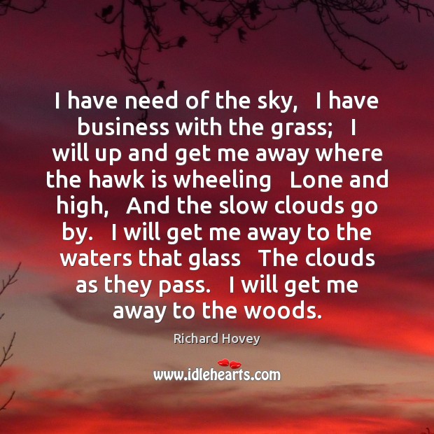 I have need of the sky,   I have business with the grass; Richard Hovey Picture Quote