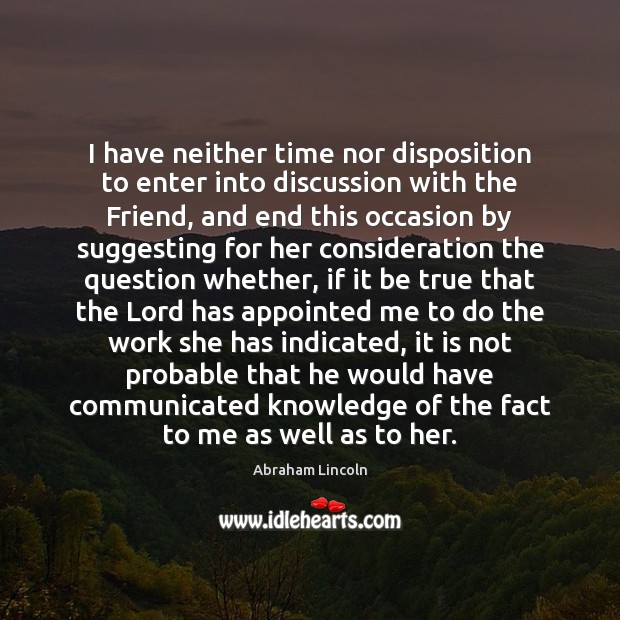 I have neither time nor disposition to enter into discussion with the Abraham Lincoln Picture Quote