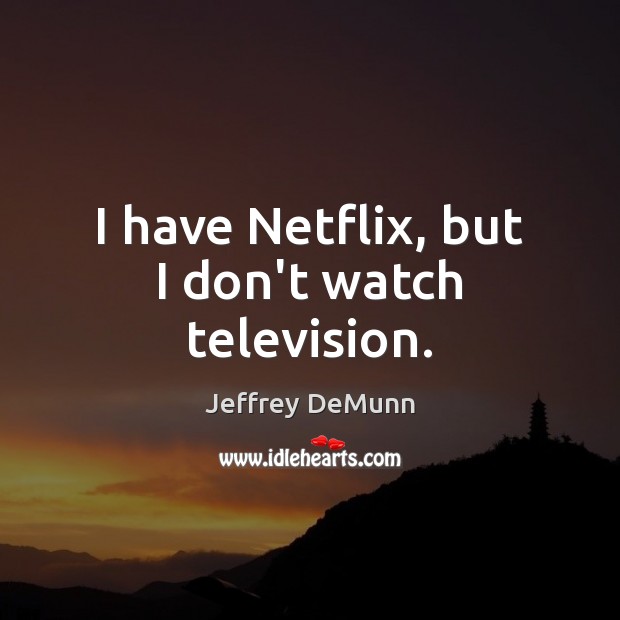 I have Netflix, but I don’t watch television. Jeffrey DeMunn Picture Quote