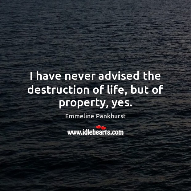 I have never advised the destruction of life, but of property, yes. Emmeline Pankhurst Picture Quote