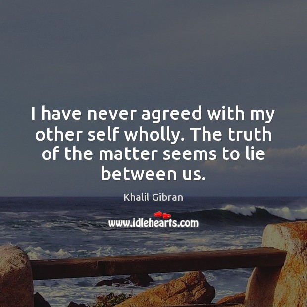I have never agreed with my other self wholly. The truth of Khalil Gibran Picture Quote