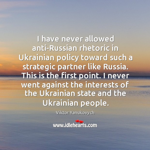 I have never allowed anti-russian rhetoric in ukrainian policy toward such a strategic partner like russia. Viktor Yanukovych Picture Quote