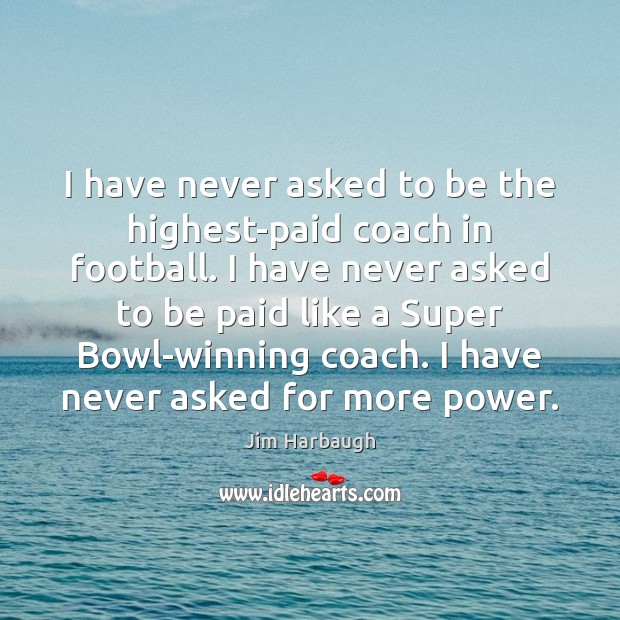 I have never asked to be the highest-paid coach in football. I Jim Harbaugh Picture Quote