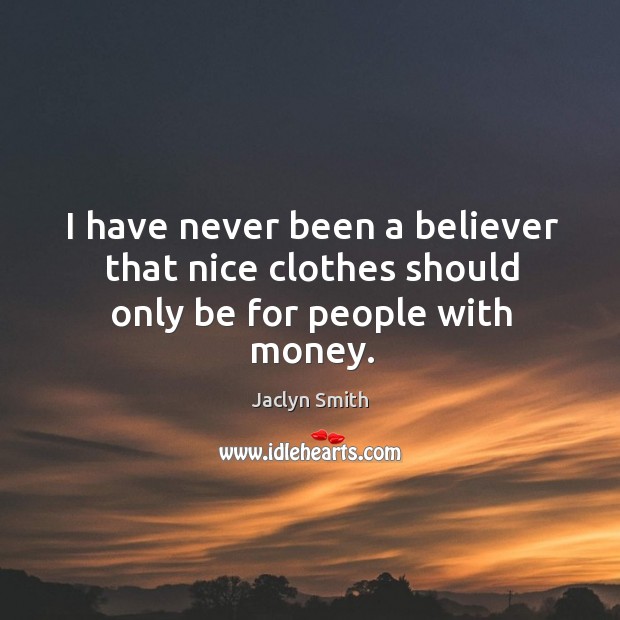I have never been a believer that nice clothes should only be for people with money. Jaclyn Smith Picture Quote