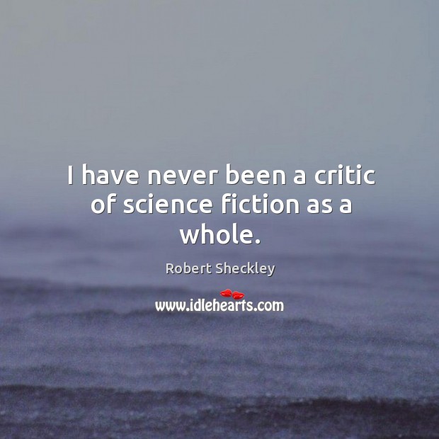 I have never been a critic of science fiction as a whole. Robert Sheckley Picture Quote