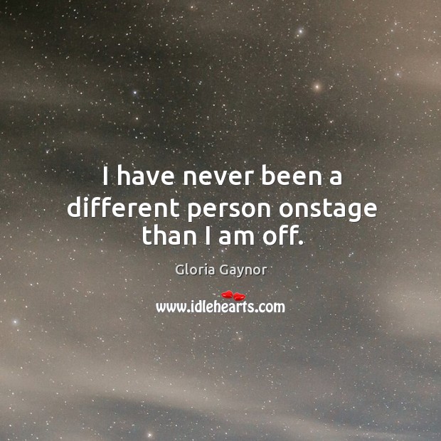 I have never been a different person onstage than I am off. Gloria Gaynor Picture Quote