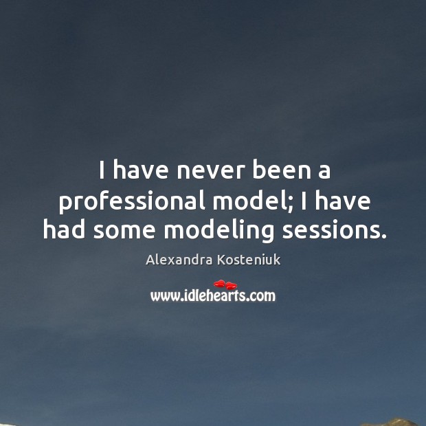 I have never been a professional model; I have had some modeling sessions. Alexandra Kosteniuk Picture Quote