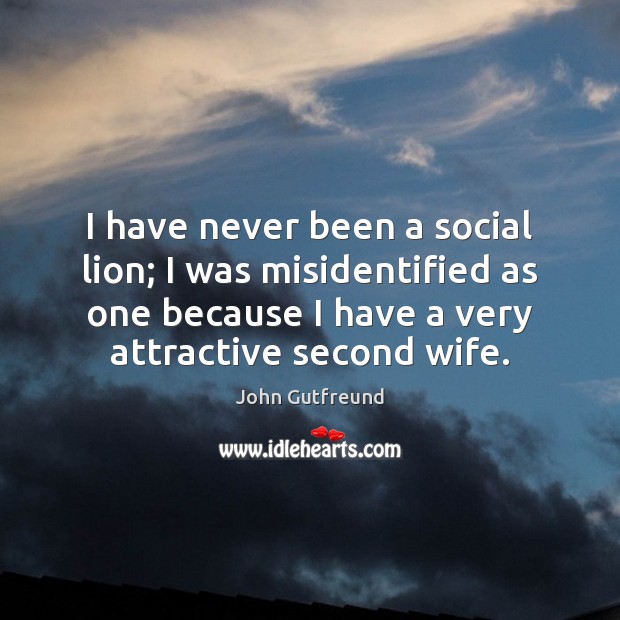 I have never been a social lion; I was misidentified as one John Gutfreund Picture Quote