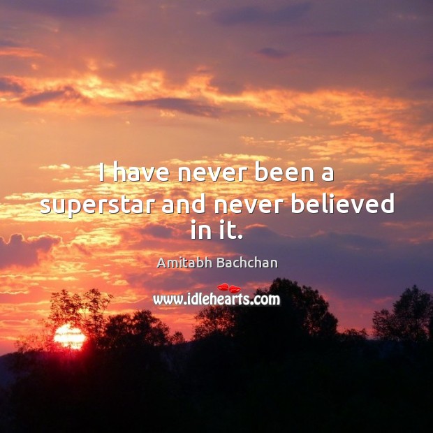 I have never been a superstar and never believed in it. Amitabh Bachchan Picture Quote