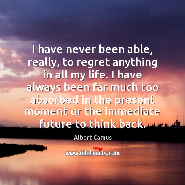 I have never been able, really, to regret anything in all my Albert Camus Picture Quote