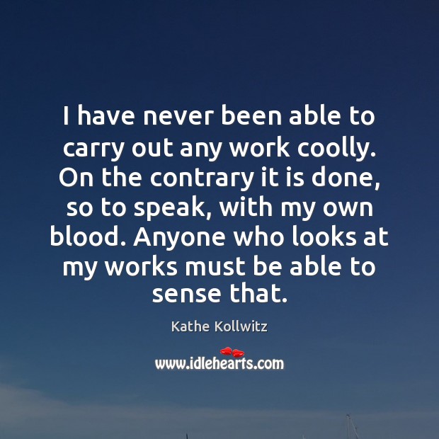 I have never been able to carry out any work coolly. On Image