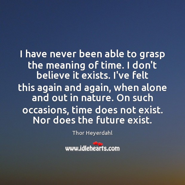 I have never been able to grasp the meaning of time. I Thor Heyerdahl Picture Quote