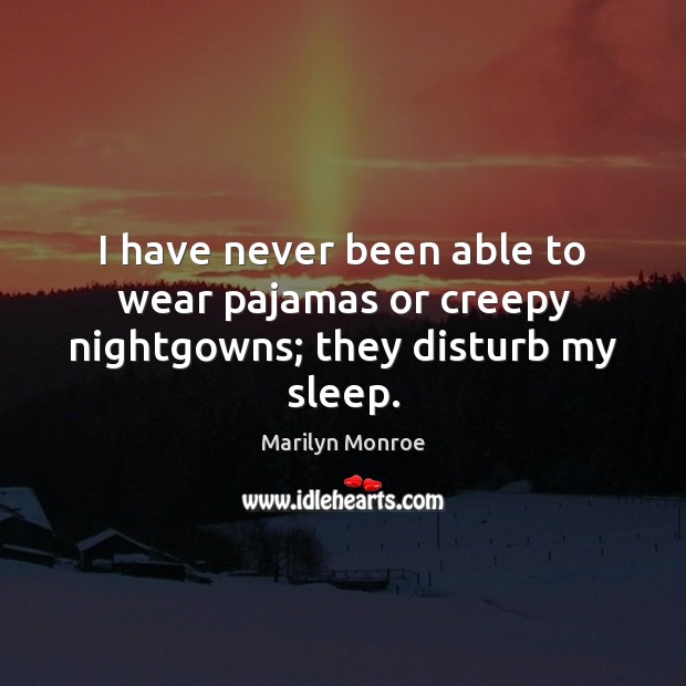I have never been able to wear pajamas or creepy nightgowns; they disturb my sleep. Image