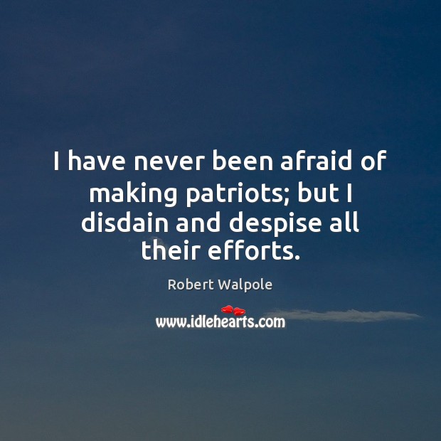 I have never been afraid of making patriots; but I disdain and despise all their efforts. Image