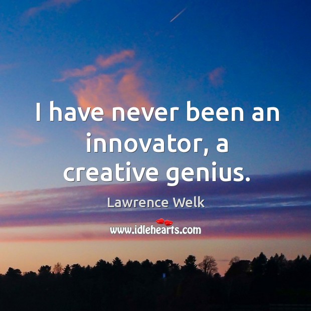 I have never been an innovator, a creative genius. Lawrence Welk Picture Quote