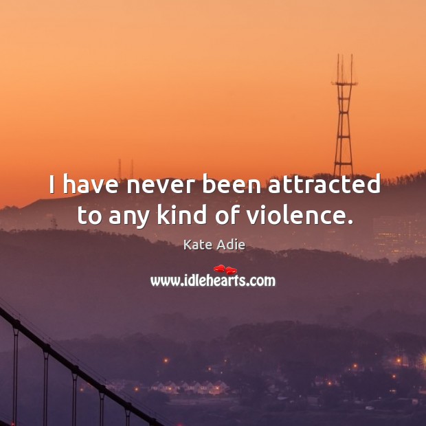 I have never been attracted to any kind of violence. Kate Adie Picture Quote