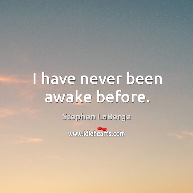 I have never been awake before. Stephen LaBerge Picture Quote