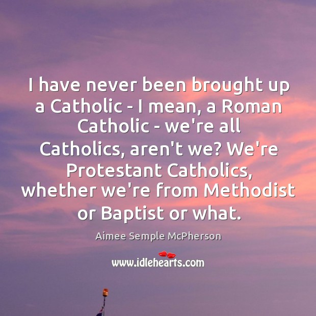 I have never been brought up a Catholic – I mean, a Aimee Semple McPherson Picture Quote