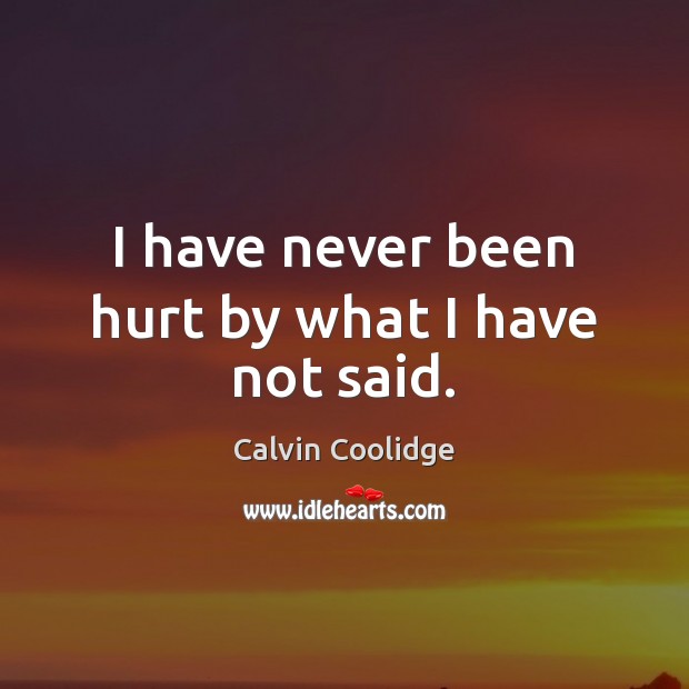 I have never been hurt by what I have not said. Calvin Coolidge Picture Quote